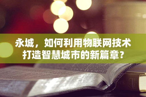 永城，如何利用物联网技术打造智慧城市的新篇章？