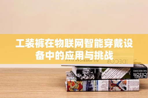 工装裤在物联网智能穿戴设备中的应用与挑战