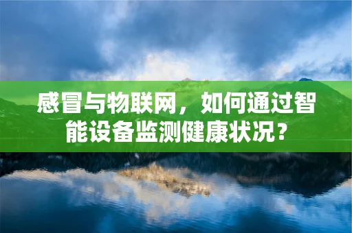 感冒与物联网，如何通过智能设备监测健康状况？