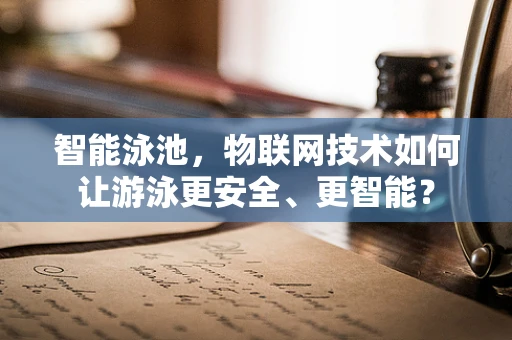 智能泳池，物联网技术如何让游泳更安全、更智能？