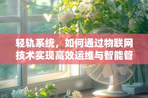 轻轨系统，如何通过物联网技术实现高效运维与智能管理？