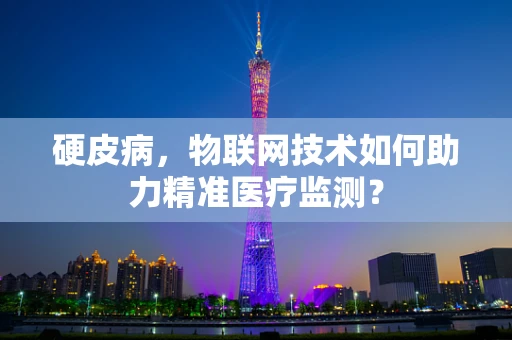 硬皮病，物联网技术如何助力精准医疗监测？