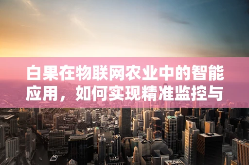 白果在物联网农业中的智能应用，如何实现精准监控与收获？