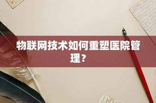 物联网技术如何重塑医院管理？