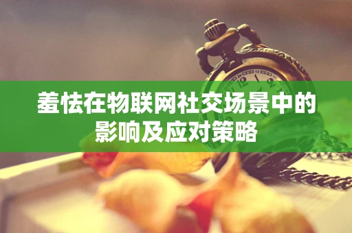 羞怯在物联网社交场景中的影响及应对策略