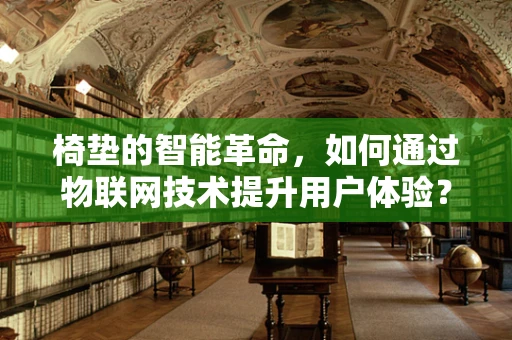 椅垫的智能革命，如何通过物联网技术提升用户体验？
