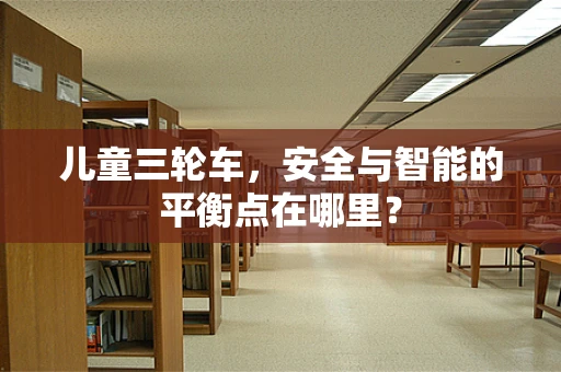 儿童三轮车，安全与智能的平衡点在哪里？