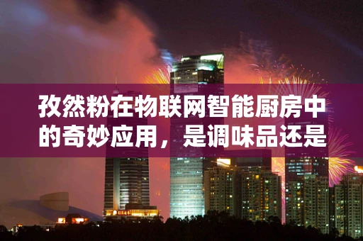 孜然粉在物联网智能厨房中的奇妙应用，是调味品还是智能传感器？