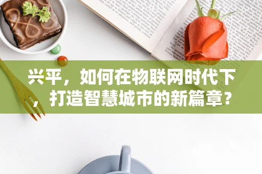 兴平，如何在物联网时代下，打造智慧城市的新篇章？