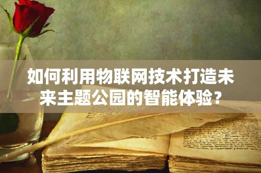 如何利用物联网技术打造未来主题公园的智能体验？