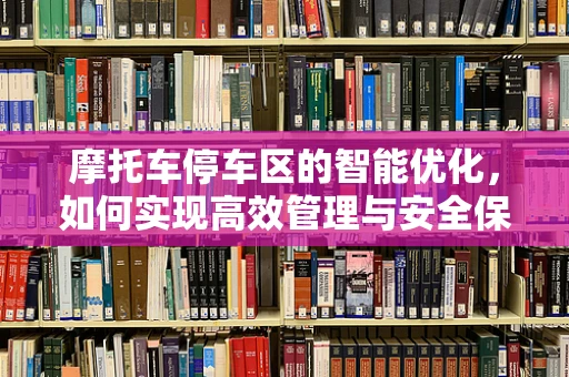 摩托车停车区的智能优化，如何实现高效管理与安全保障？