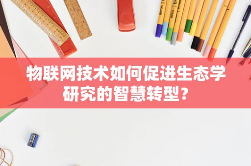 物联网技术如何促进生态学研究的智慧转型？