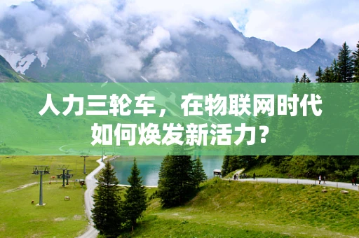 人力三轮车，在物联网时代如何焕发新活力？