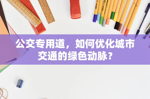 公交专用道，如何优化城市交通的绿色动脉？