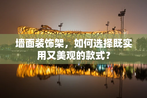 墙面装饰架，如何选择既实用又美观的款式？