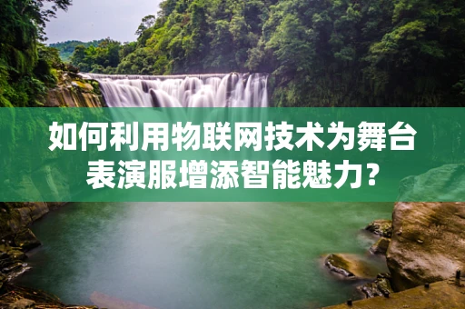 如何利用物联网技术为舞台表演服增添智能魅力？