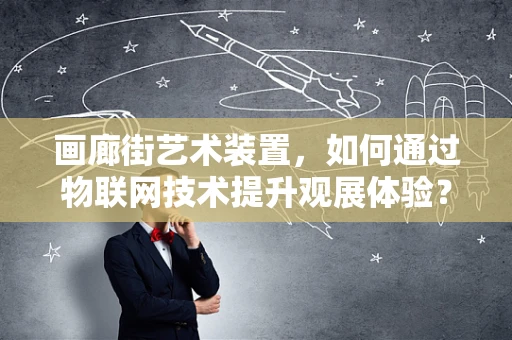 画廊街艺术装置，如何通过物联网技术提升观展体验？