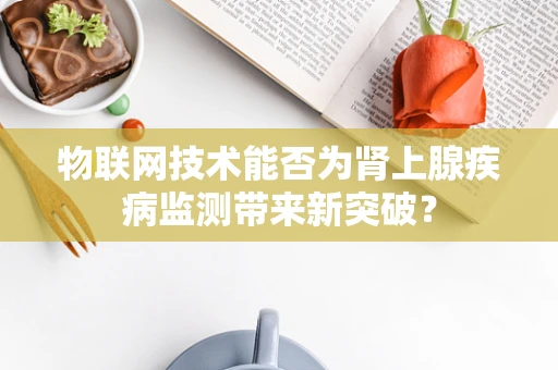 物联网技术能否为肾上腺疾病监测带来新突破？