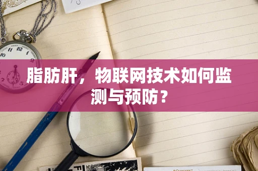 脂肪肝，物联网技术如何监测与预防？