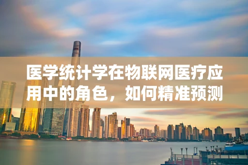 医学统计学在物联网医疗应用中的角色，如何精准预测患者健康状况？