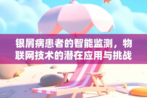 银屑病患者的智能监测，物联网技术的潜在应用与挑战？
