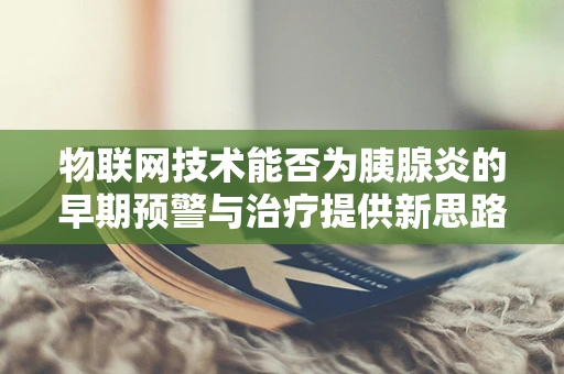 物联网技术能否为胰腺炎的早期预警与治疗提供新思路？