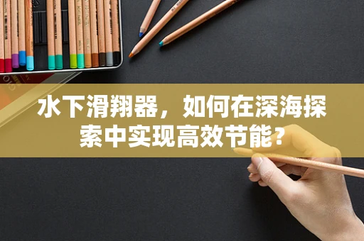 水下滑翔器，如何在深海探索中实现高效节能？