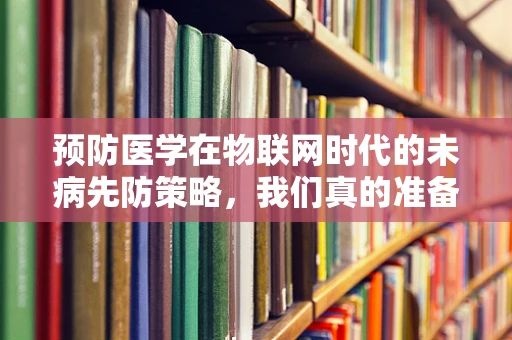 预防医学在物联网时代的未病先防策略，我们真的准备好了吗？
