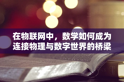 在物联网中，数学如何成为连接物理与数字世界的桥梁？