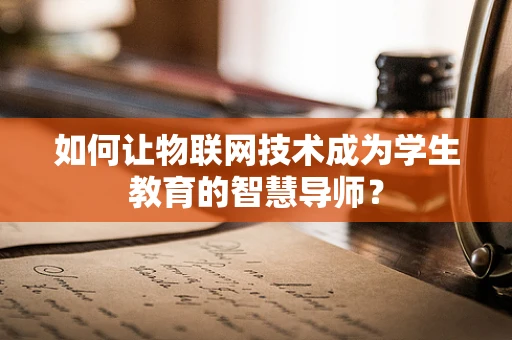 如何让物联网技术成为学生教育的智慧导师？