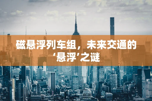 磁悬浮列车组，未来交通的‘悬浮’之谜