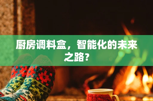 厨房调料盒，智能化的未来之路？