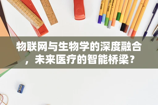 物联网与生物学的深度融合，未来医疗的智能桥梁？