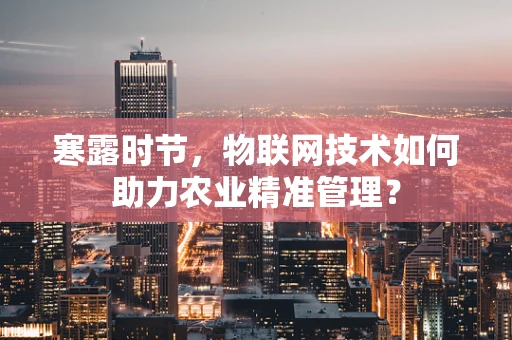 寒露时节，物联网技术如何助力农业精准管理？