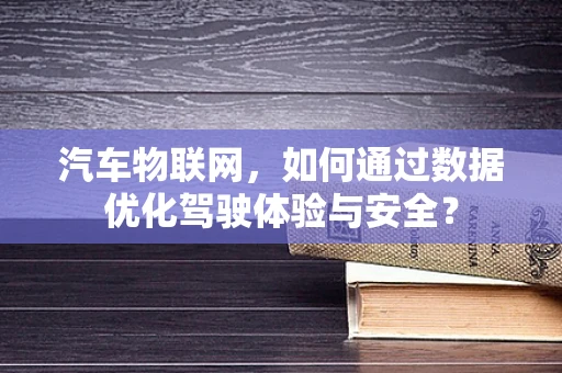 汽车物联网，如何通过数据优化驾驶体验与安全？