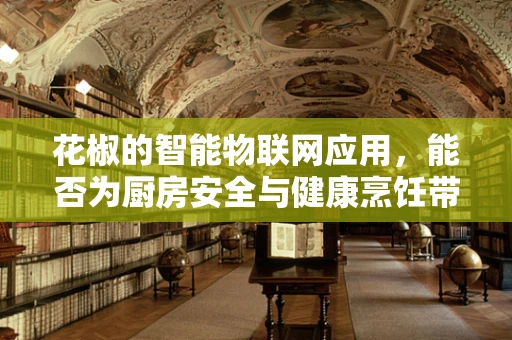花椒的智能物联网应用，能否为厨房安全与健康烹饪带来革新？