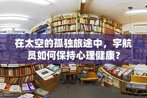 在太空的孤独旅途中，宇航员如何保持心理健康？