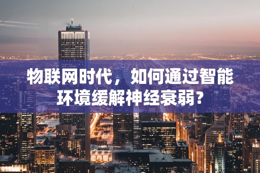 物联网时代，如何通过智能环境缓解神经衰弱？