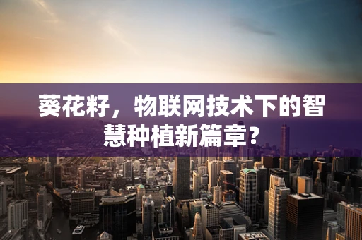 葵花籽，物联网技术下的智慧种植新篇章？