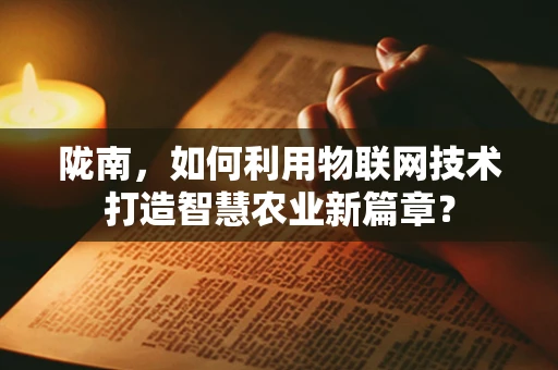 陇南，如何利用物联网技术打造智慧农业新篇章？