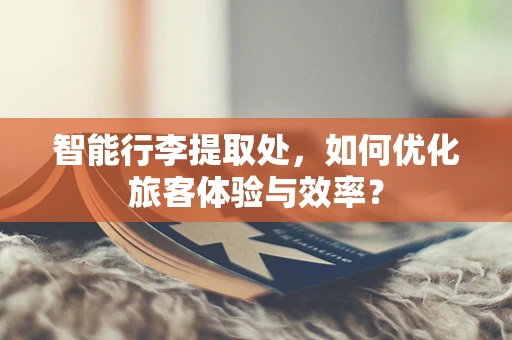 智能行李提取处，如何优化旅客体验与效率？