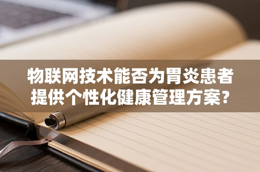物联网技术能否为胃炎患者提供个性化健康管理方案？