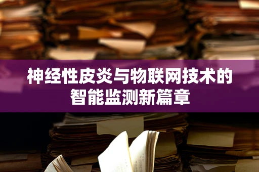 神经性皮炎与物联网技术的智能监测新篇章