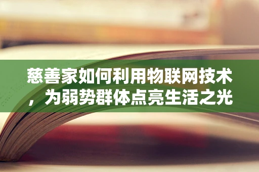 慈善家如何利用物联网技术，为弱势群体点亮生活之光？