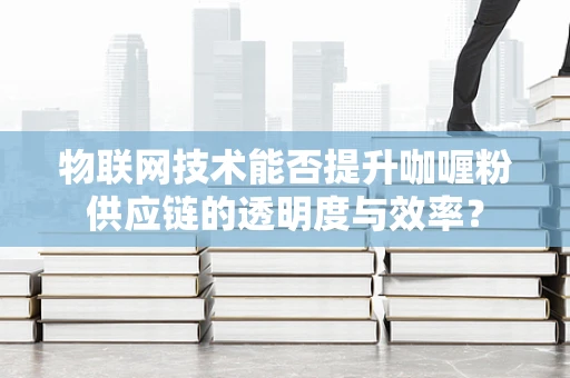 物联网技术能否提升咖喱粉供应链的透明度与效率？