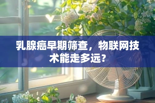 乳腺癌早期筛查，物联网技术能走多远？