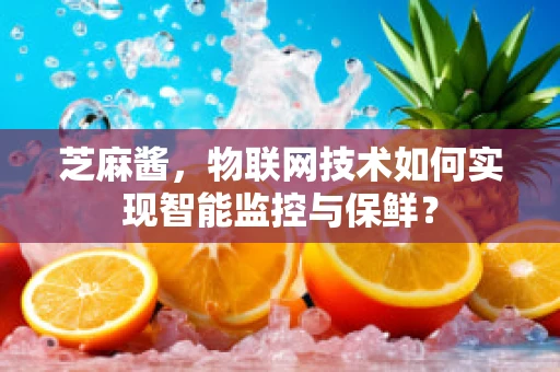 芝麻酱，物联网技术如何实现智能监控与保鲜？