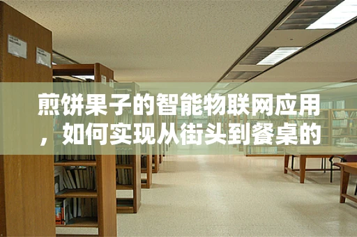 煎饼果子的智能物联网应用，如何实现从街头到餐桌的完美升级？