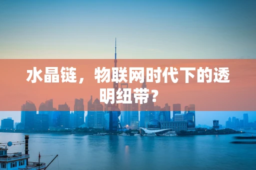 水晶链，物联网时代下的透明纽带？