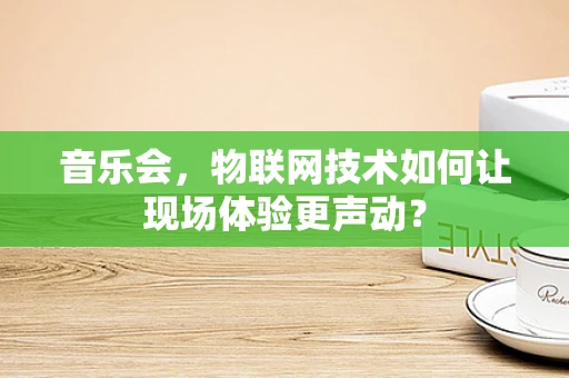 音乐会，物联网技术如何让现场体验更声动？